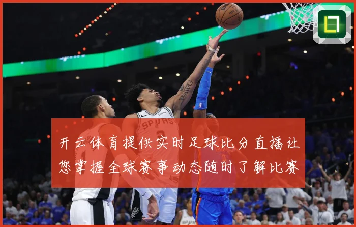 开云体育提供实时足球比分直播让您掌握全球赛事动态随时了解比赛数据研判