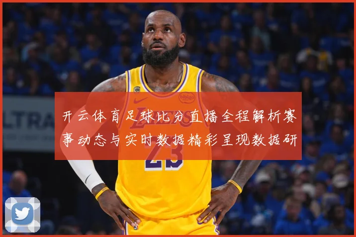 开云体育足球比分直播全程解析赛事动态与实时数据精彩呈现数据研判