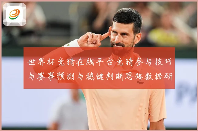 世界杯竞猜在线平台竞猜参与技巧与赛事预测与稳健判断思路数据研判