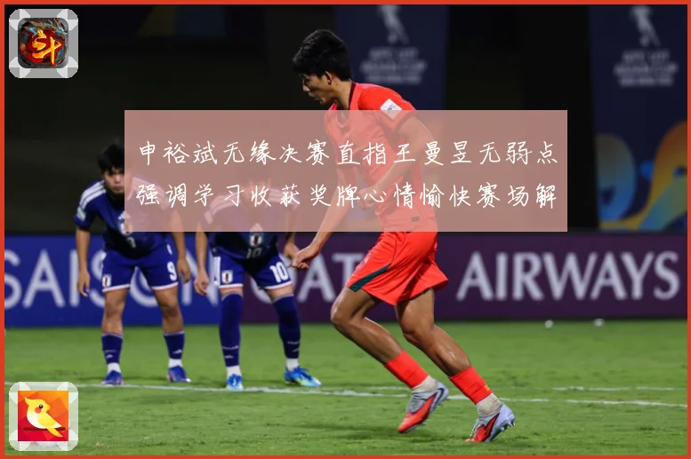 申裕斌无缘决赛直指王曼昱无弱点强调学习收获奖牌心情愉快赛场解读