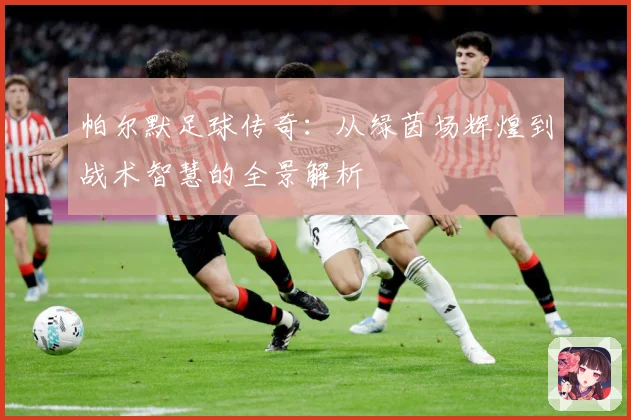 帕尔默足球传奇：从绿茵场辉煌到战术智慧的全景解析