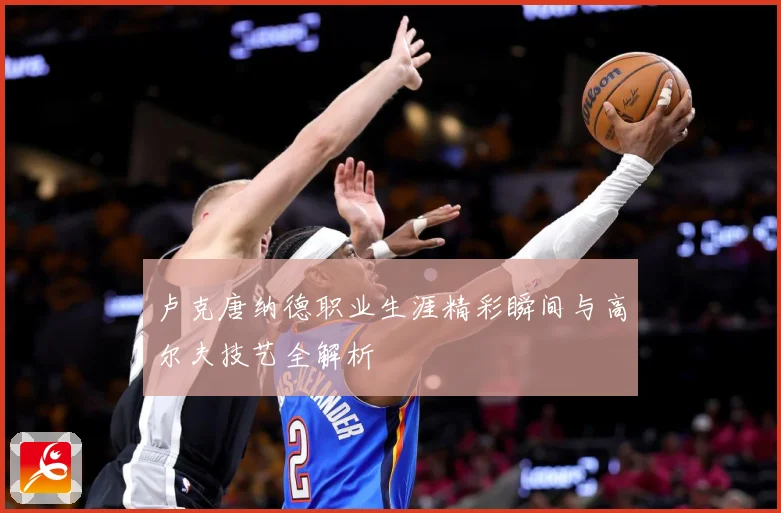 卢克唐纳德职业生涯精彩瞬间与高尔夫技艺全解析