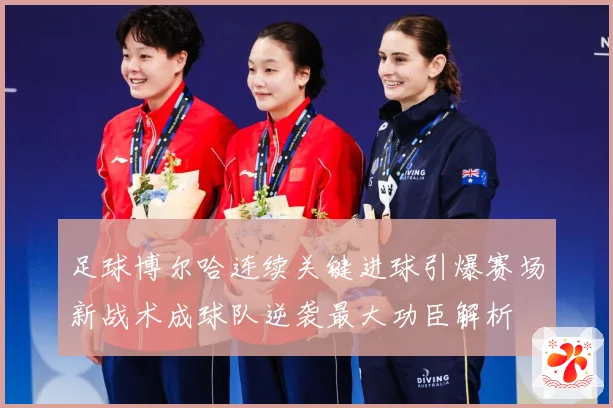 足球博尔哈连续关键进球引爆赛场新战术成球队逆袭最大功臣解析