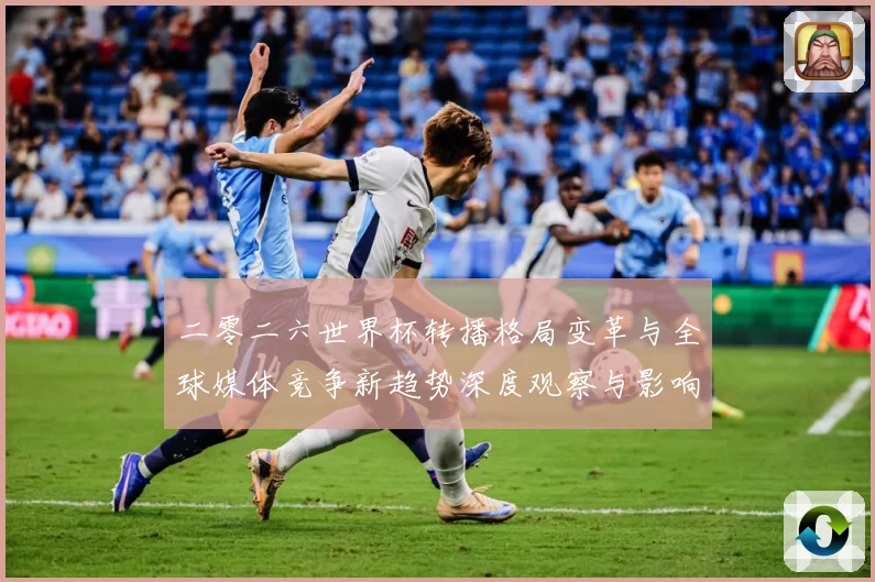 二零二六世界杯转播格局变革与全球媒体竞争新趋势深度观察与影响数据研判