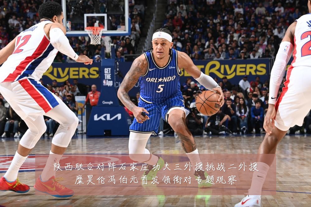 陕西联合对阵石家庄功夫三外援挑战二外援糜昊伦冯伯元首发领衔对专题观察