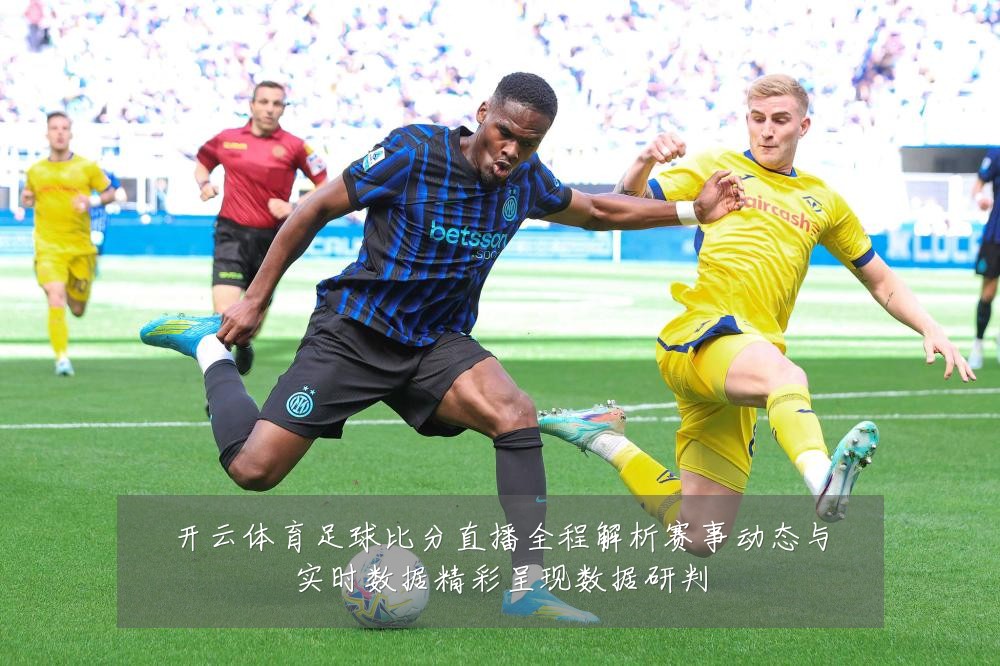 开云体育足球比分直播全程解析赛事动态与实时数据精彩呈现数据研判