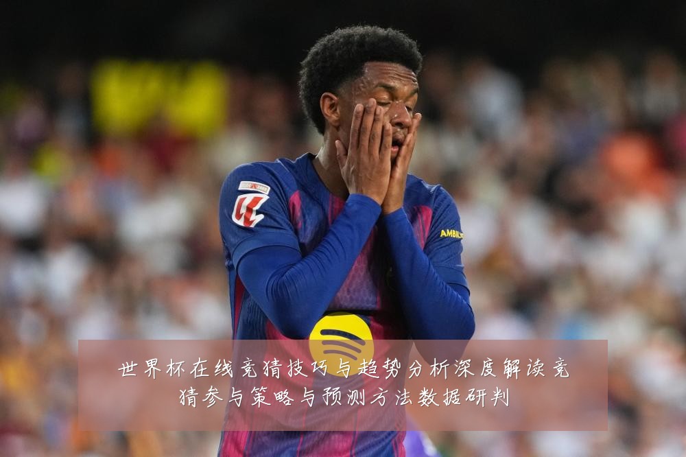 世界杯在线竞猜技巧与趋势分析深度解读竞猜参与策略与预测方法数据研判